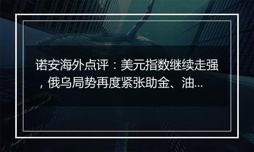 诺安海外点评:美元指数继续走强,俄乌局势再度紧张助金、油价格回升