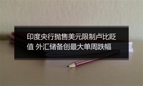 印度央行抛售美元限制卢比贬值 外汇储备创最大单周跌幅