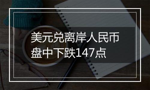 美元兑离岸人民币盘中下跌147点
