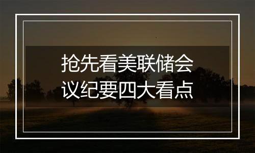 抢先看美联储会议纪要四大看点