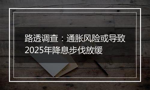 路透调查:通胀风险或导致2025年降息步伐放缓