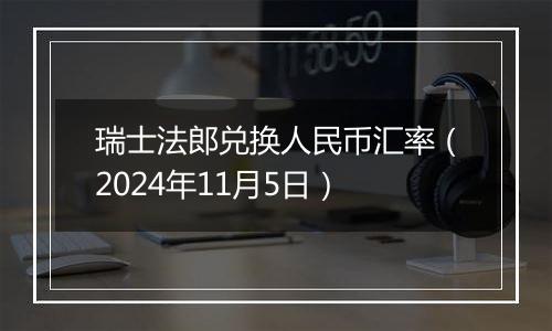 瑞士法郎兑换人民币汇率(2024年11月5日)