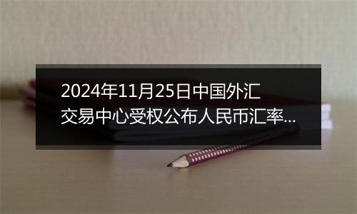 2024年11月25日中国外汇交易中心受权公布人民币汇率中间价公告