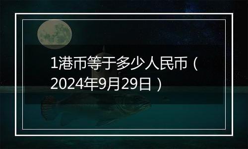 1港币等于多少人民币（2024年9月29日）