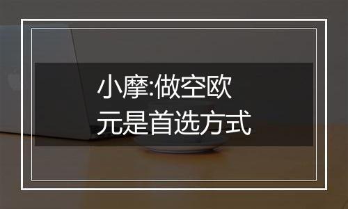 小摩:做空欧元是首选方式