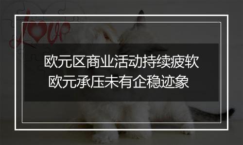欧元区商业活动持续疲软 欧元承压未有企稳迹象
