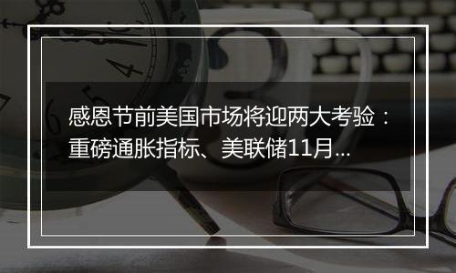 感恩节前美国市场将迎两大考验:重磅通胀指标、美联储11月纪要
