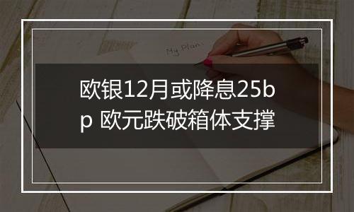 欧银12月或降息25bp 欧元跌破箱体支撑