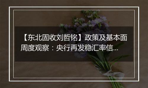 【东北固收刘哲铭】政策及基本面周度观察:央行再发稳汇率信号,黄金原油价格均上涨
