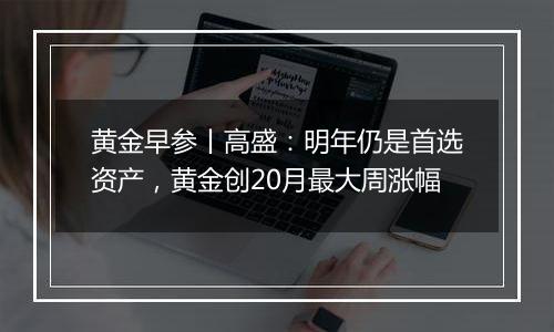 黄金早参丨高盛:明年仍是首选资产,黄金创20月最大周涨幅