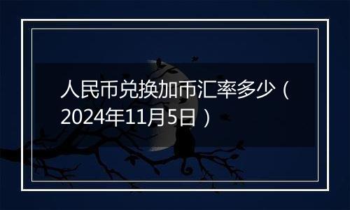 人民币兑换加币汇率多少（2024年11月5日）