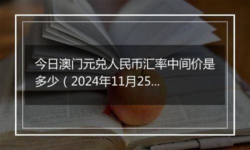 今日澳门元兑人民币汇率中间价是多少(2024年11月25日)