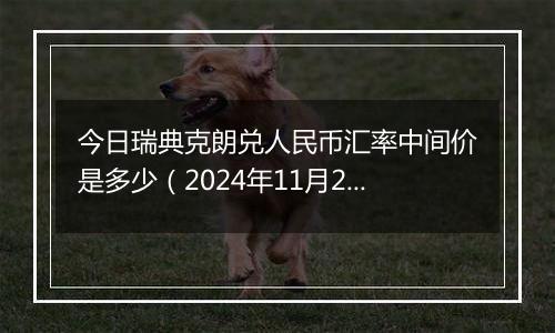 今日瑞典克朗兑人民币汇率中间价是多少(2024年11月25日)