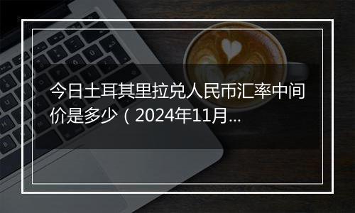 今日土耳其里拉兑人民币汇率中间价是多少(2024年11月25日)