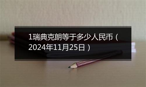 1瑞典克朗等于多少人民币(2024年11月25日)