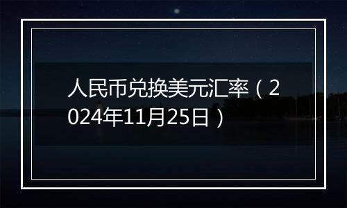 人民币兑换美元汇率(2024年11月25日)
