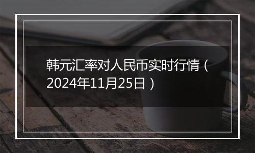 韩元汇率对人民币实时行情(2024年11月25日)