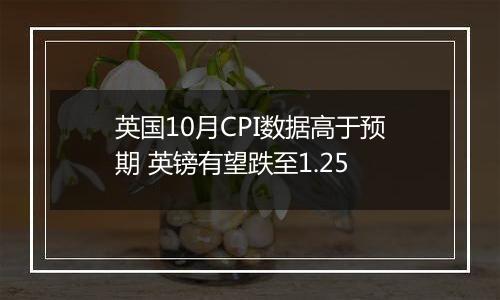 英国10月CPI数据高于预期 英镑有望跌至1.25
