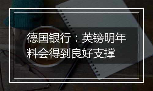 德国银行:英镑明年料会得到良好支撑