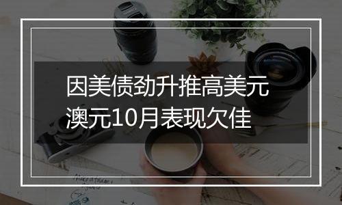 因美债劲升推高美元 澳元10月表现欠佳
