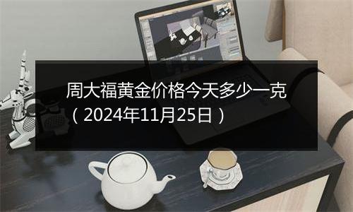 周大福黄金价格今天多少一克(2024年11月25日)