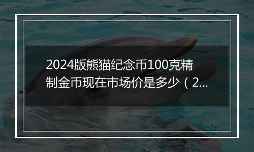 2024版熊猫纪念币100克精制金币现在市场价是多少（2024年11月25日）