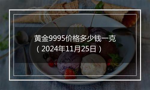 黄金9995价格多少钱一克(2024年11月25日)