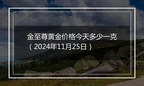 金至尊黄金价格今天多少一克（2024年11月25日）