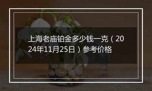 上海老庙铂金多少钱一克(2024年11月25日)参考价格