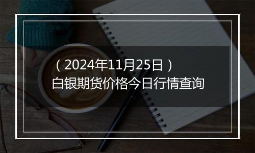 (2024年11月25日)白银期货价格今日行情查询