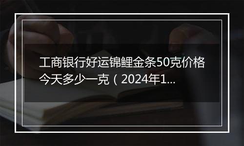 工商银行好运锦鲤金条50克价格今天多少一克(2024年11月25日)