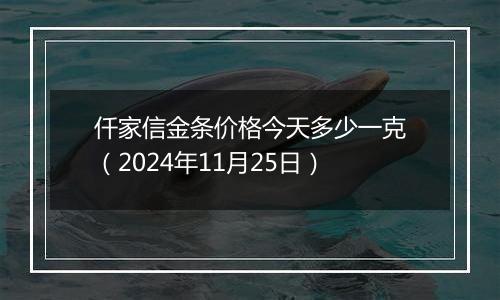 仟家信金条价格今天多少一克(2024年11月25日)