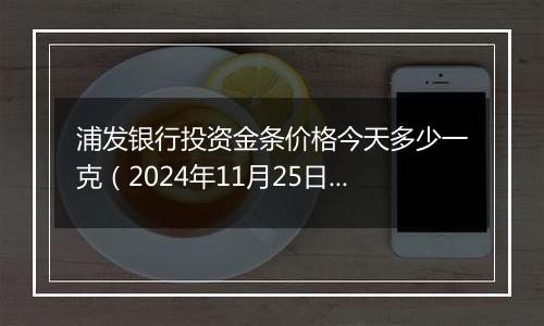 浦发银行投资金条价格今天多少一克(2024年11月25日)