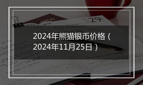 2024年熊猫银币价格(2024年11月25日)