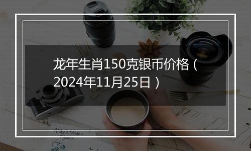 龙年生肖150克银币价格(2024年11月25日)