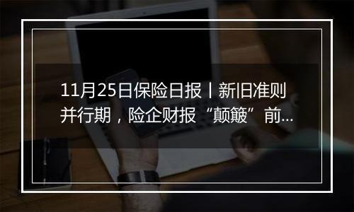 11月25日保险日报丨新旧准则并行期,险企财报“颠簸”前行!险企参与个人养老金市场还需供需两端发力