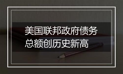 美国联邦政府债务总额创历史新高