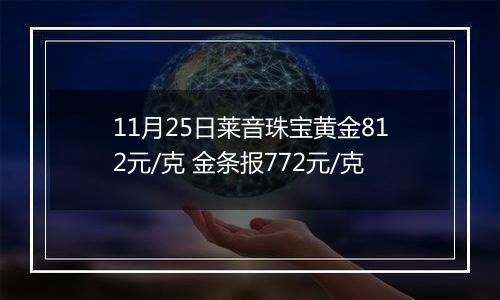 11月25日莱音珠宝黄金812元/克 金条报772元/克