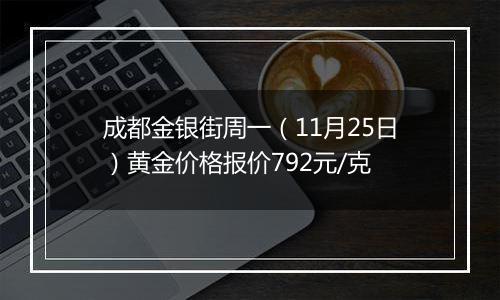 成都金银街周一(11月25日)黄金价格报价792元/克