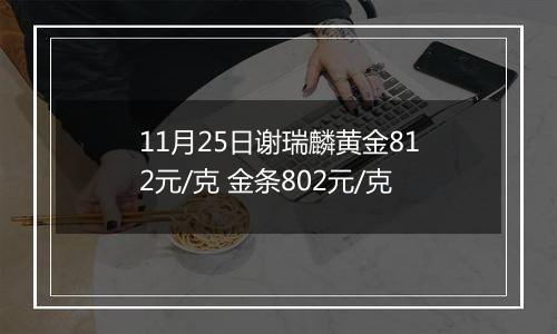 11月25日谢瑞麟黄金812元/克 金条802元/克