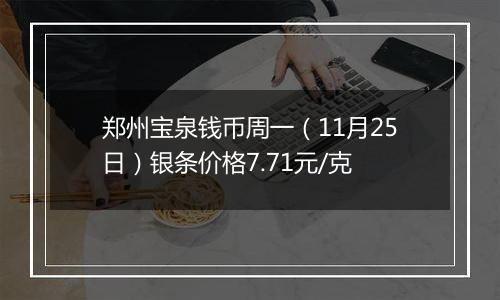 郑州宝泉钱币周一(11月25日)银条价格7.71元/克