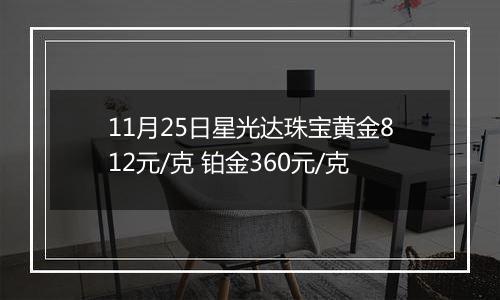 11月25日星光达珠宝黄金812元/克 铂金360元/克