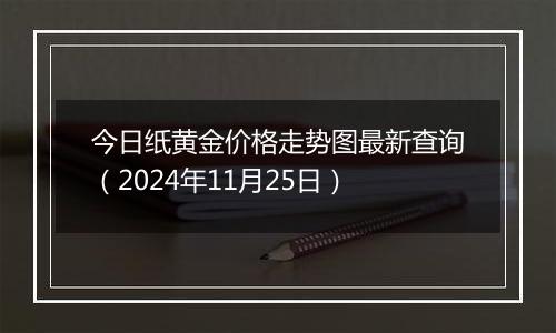 今日纸黄金价格走势图最新查询(2024年11月25日)