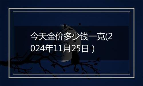 今天金价多少钱一克(2024年11月25日)