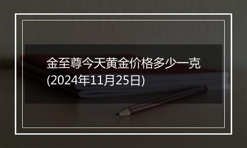 金至尊今天黄金价格多少一克(2024年11月25日)