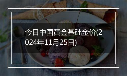 今日中国黄金基础金价(2024年11月25日)