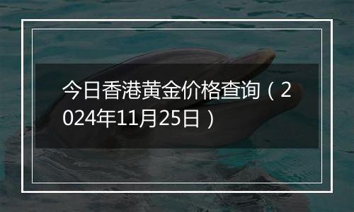 今日香港黄金价格查询(2024年11月25日)