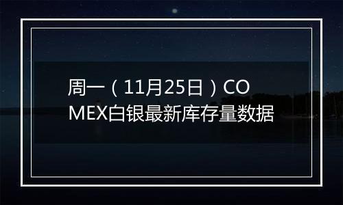 周一（11月25日）COMEX白银最新库存量数据