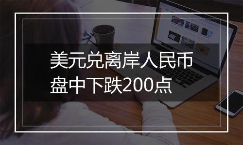 美元兑离岸人民币盘中下跌200点