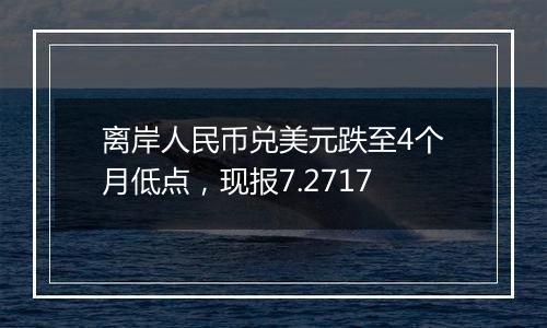 离岸人民币兑美元跌至4个月低点,现报7.2717